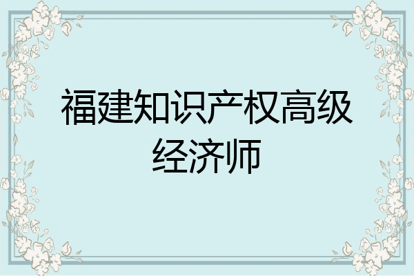 福建知识产权高级经济师