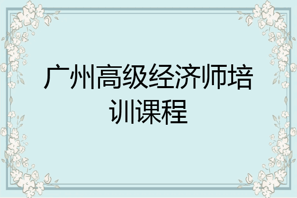 广州高级经济师培训课程