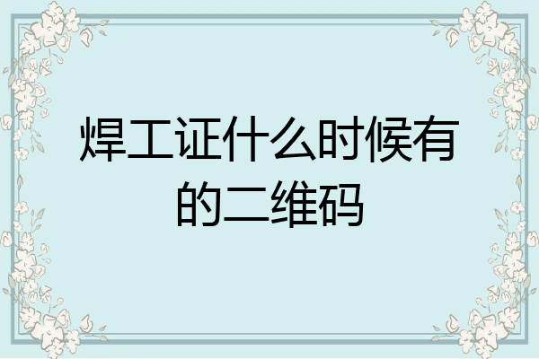 焊工证什么时候有的二维码