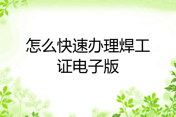 怎么快速办理焊工证电子版
