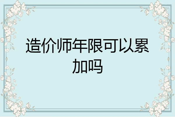 造价师年限可以累加吗