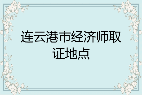 连云港市经济师取证地点