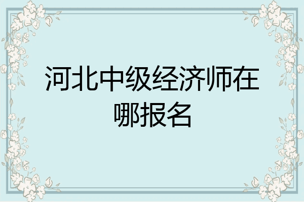 河北中级经济师在哪报名