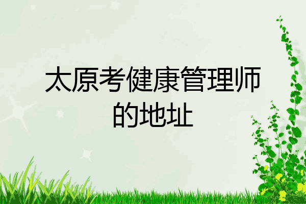 太原考健康管理师的地址