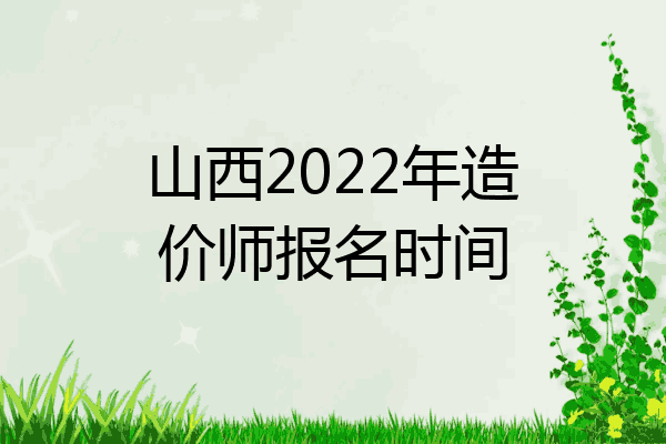 山西2022年造价师报名时间