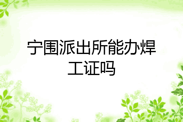 宁围派出所能办焊工证吗