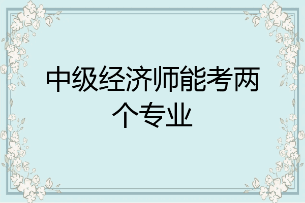 中级经济师能考两个专业