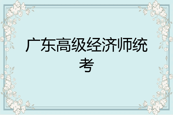 广东高级经济师统考