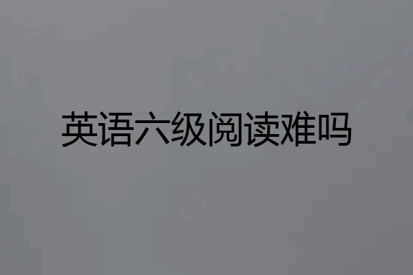 英语六级阅读难吗