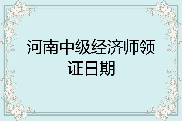 河南中级经济师领证日期