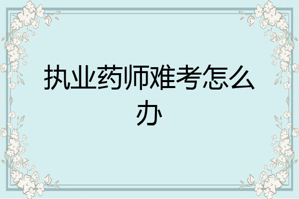执业药师难考怎么办