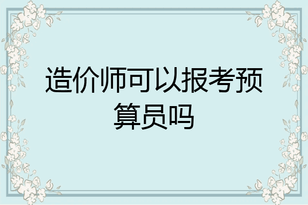 造价师可以报考预算员吗