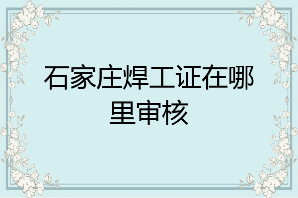 石家庄焊工证在哪里审核