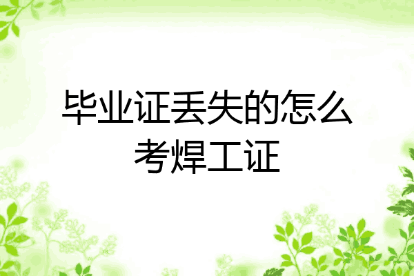 毕业证丢失的怎么考焊工证