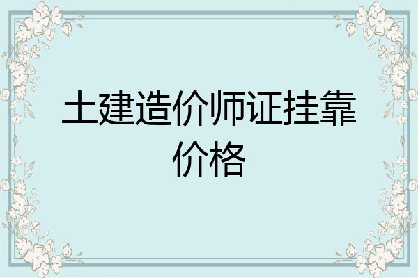 土建造价师证挂靠价格
