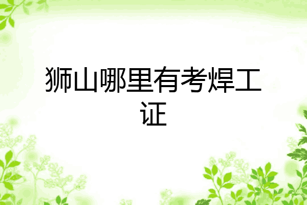狮山哪里有考焊工证
