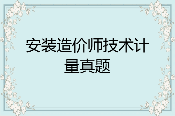 安装造价师技术计量真题