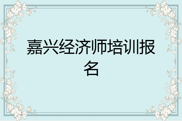 嘉兴经济师培训报名