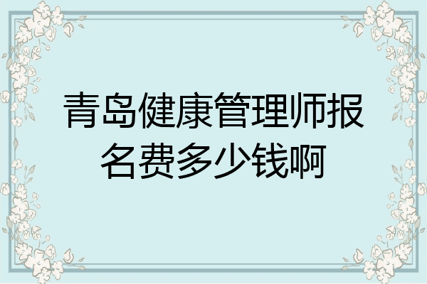 青岛健康管理师报名费多少钱啊