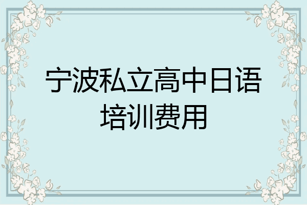宁波私立高中日语培训费用