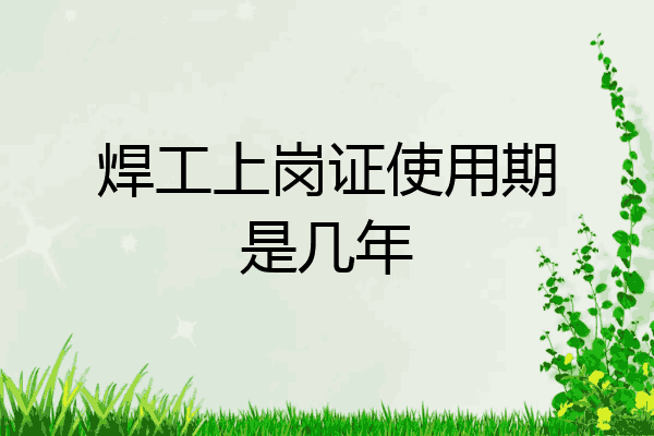 焊工上岗证使用期是几年