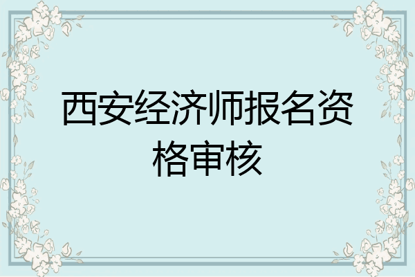 西安经济师报名资格审核
