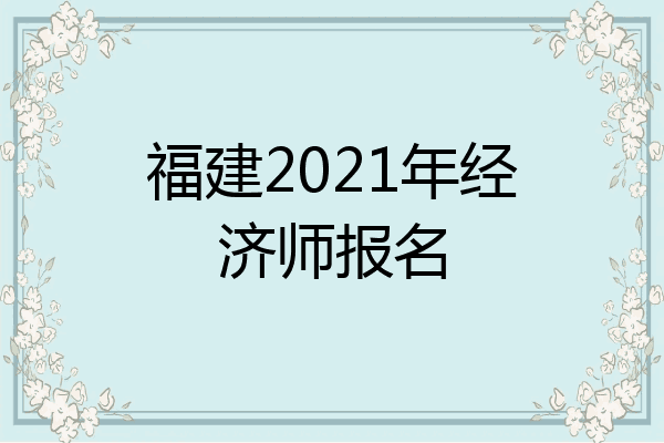福建2021年经济师报名