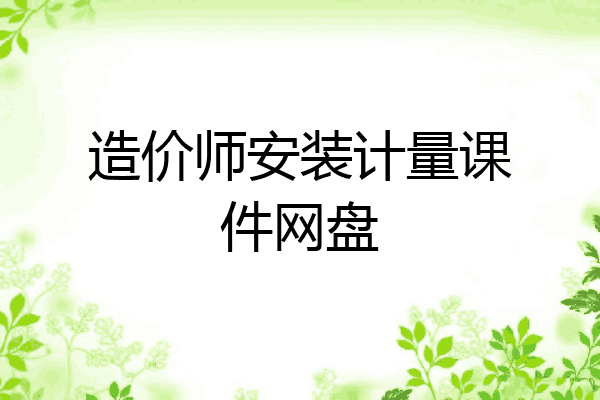造价师安装计量课件网盘