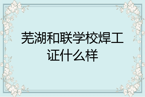 芜湖和联学校焊工证什么样