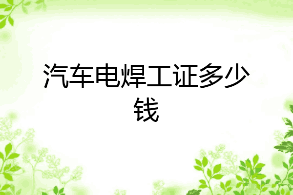 汽车电焊工证多少钱