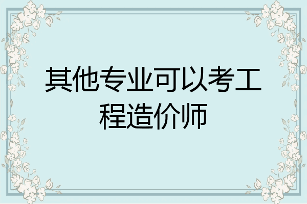 其他专业可以考工程造价师