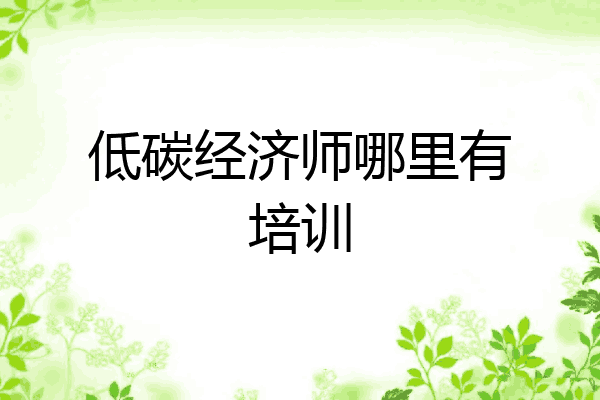 低碳经济师哪里有培训