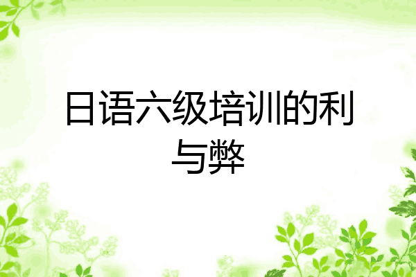 日语六级培训的利与弊