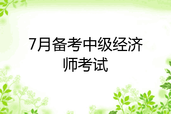 7月备考中级经济师考试