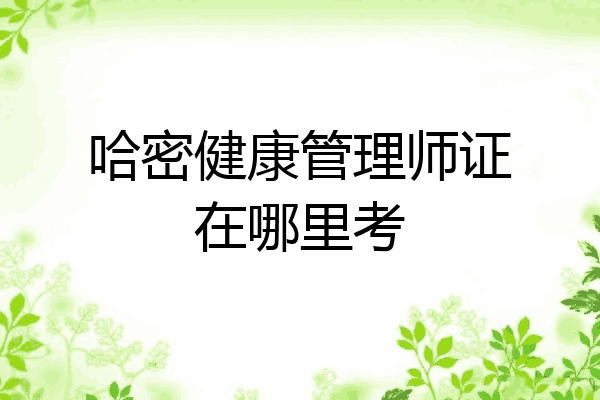 哈密健康管理师证在哪里考