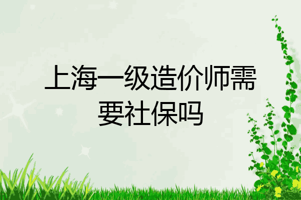 上海一级造价师需要社保吗
