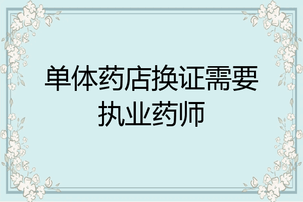 单体药店换证需要执业药师