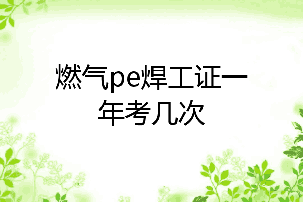 燃气pe焊工证一年考几次
