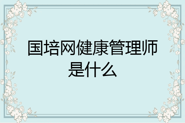 国培网健康管理师是什么
