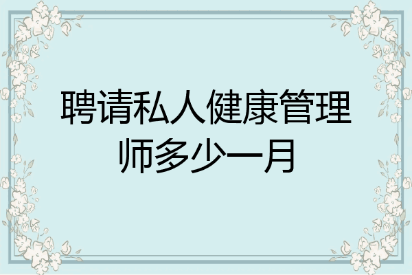 聘请私人健康管理师多少一月