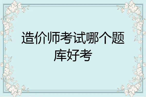 造价师考试哪个题库好考