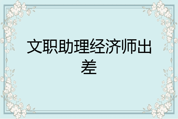 文职助理经济师出差