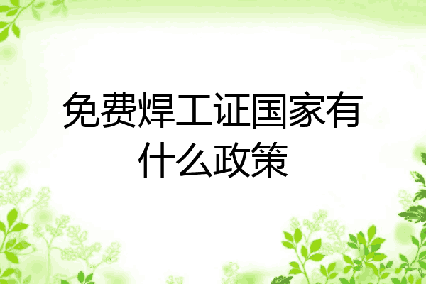 免费焊工证国家有什么政策