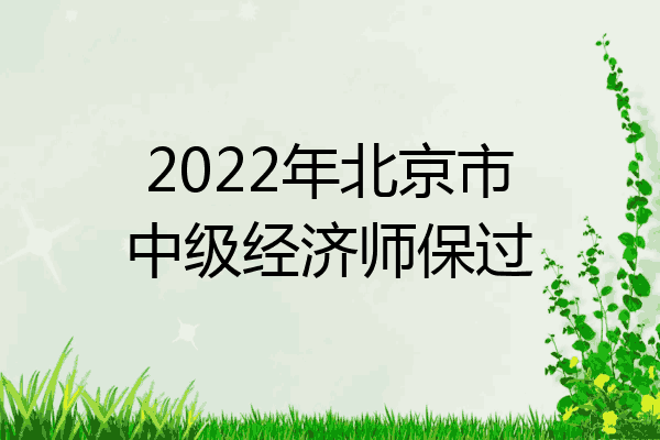 2022年北京市中级经济师保过