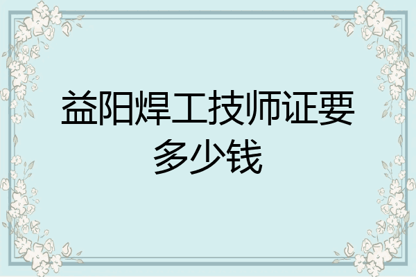 益阳焊工技师证要多少钱