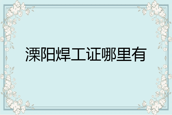 溧阳焊工证哪里有