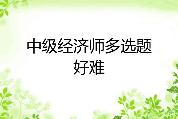 中级经济师多选题好难