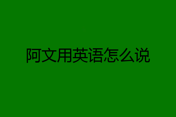 阿文用英语怎么说