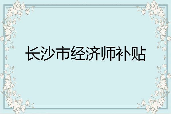长沙市经济师补贴