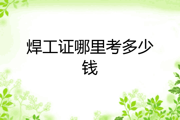焊工证哪里考多少钱